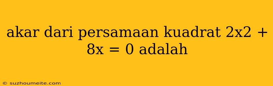 Akar Dari Persamaan Kuadrat 2x2 + 8x = 0 Adalah