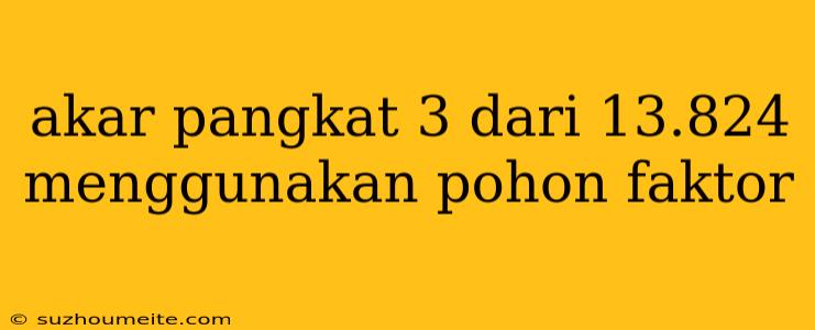 Akar Pangkat 3 Dari 13.824 Menggunakan Pohon Faktor