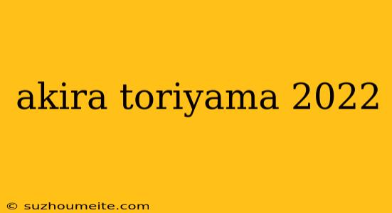 Akira Toriyama 2022