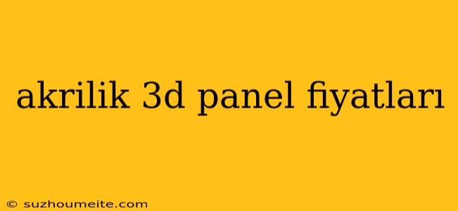 Akrilik 3d Panel Fiyatları