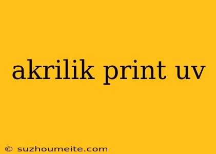 Akrilik Print Uv