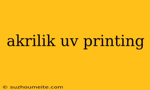 Akrilik Uv Printing