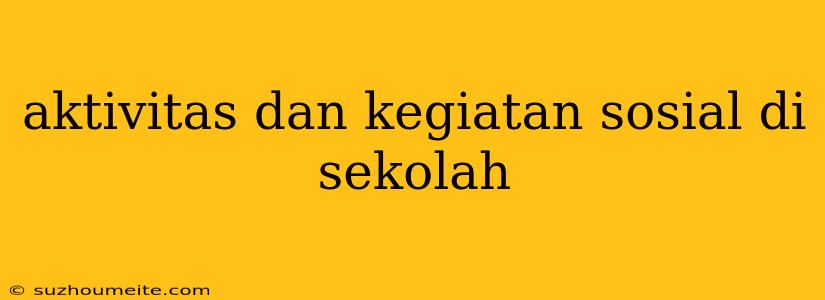 Aktivitas Dan Kegiatan Sosial Di Sekolah