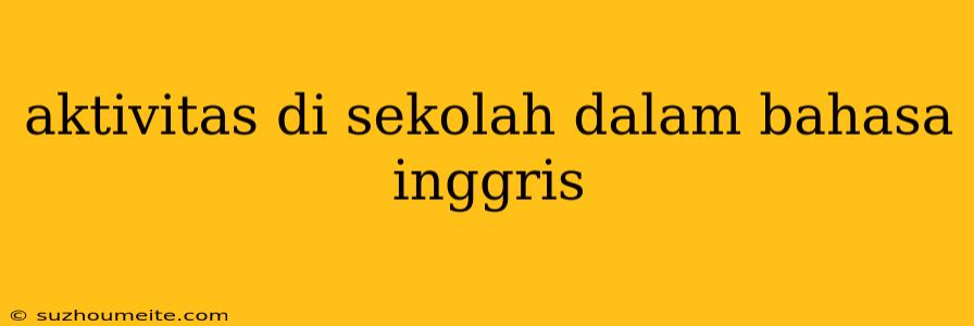 Aktivitas Di Sekolah Dalam Bahasa Inggris