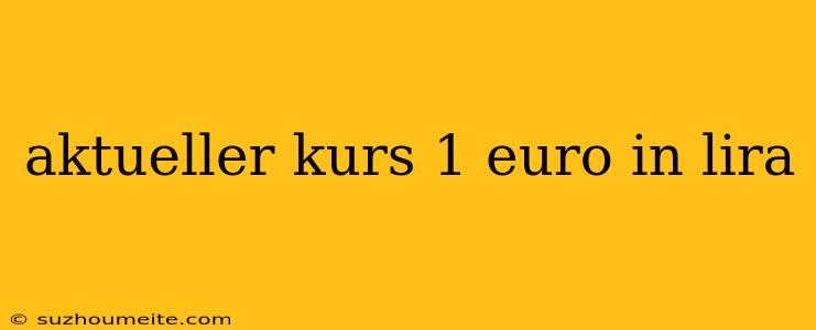 Aktueller Kurs 1 Euro In Lira