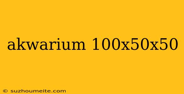 Akwarium 100x50x50