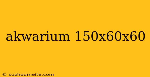 Akwarium 150x60x60