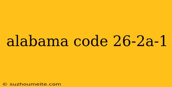 Alabama Code 26-2a-1