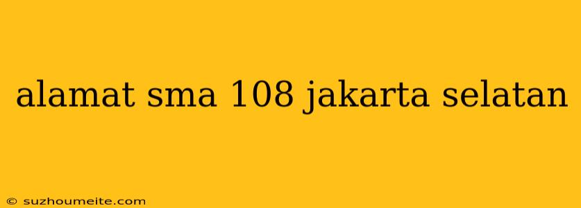 Alamat Sma 108 Jakarta Selatan