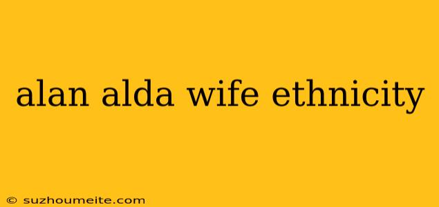 Alan Alda Wife Ethnicity