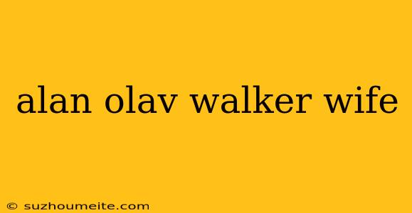 Alan Olav Walker Wife