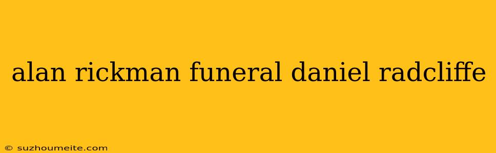 Alan Rickman Funeral Daniel Radcliffe