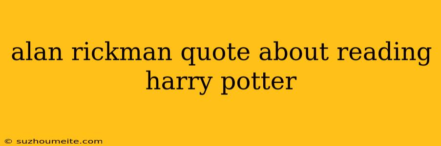 Alan Rickman Quote About Reading Harry Potter