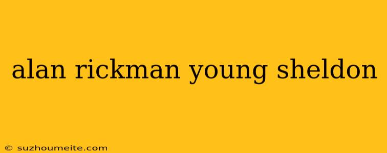 Alan Rickman Young Sheldon