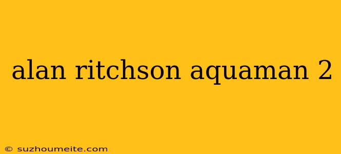 Alan Ritchson Aquaman 2