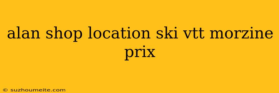 Alan Shop Location Ski Vtt Morzine Prix