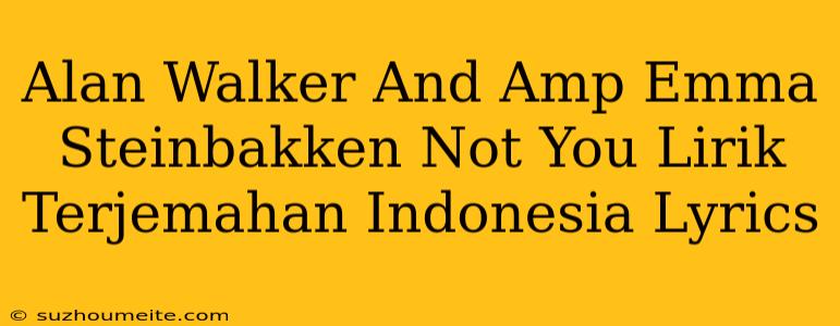 Alan Walker & Emma Steinbakken - Not You Lirik Terjemahan Indonesia Lyrics