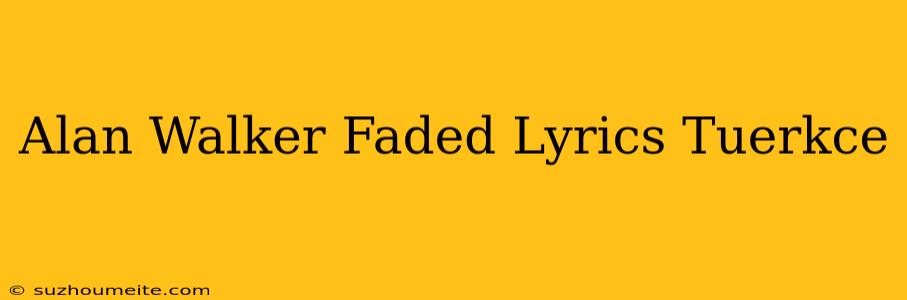 Alan Walker - Faded Lyrics Türkçe