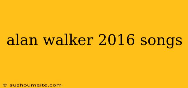 Alan Walker 2016 Songs