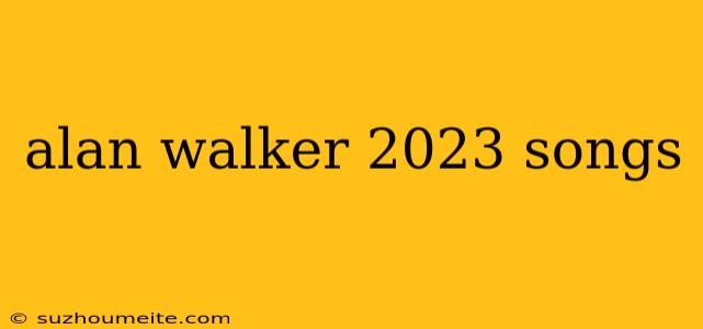 Alan Walker 2023 Songs