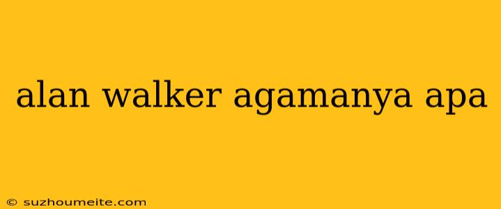 Alan Walker Agamanya Apa