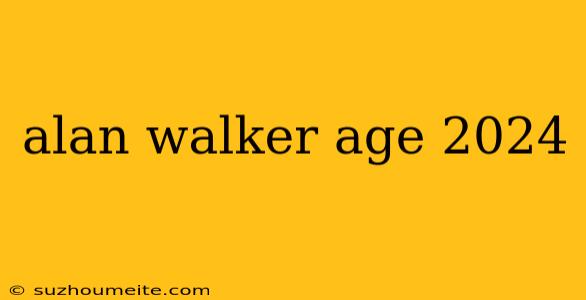 Alan Walker Age 2024