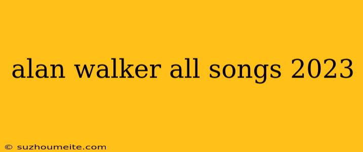 Alan Walker All Songs 2023