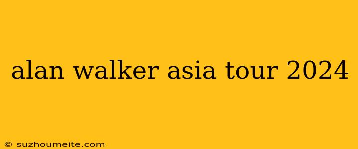 Alan Walker Asia Tour 2024