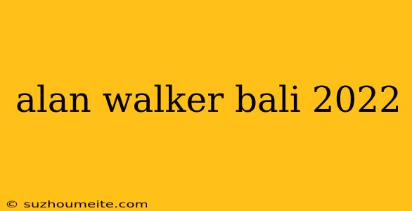 Alan Walker Bali 2022