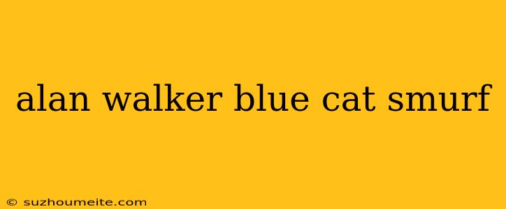 Alan Walker Blue Cat Smurf