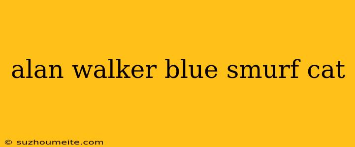 Alan Walker Blue Smurf Cat