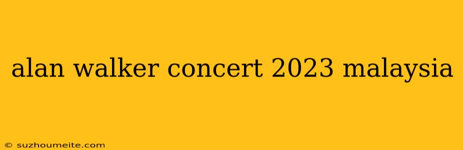 Alan Walker Concert 2023 Malaysia