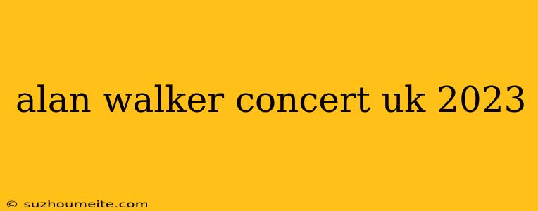 Alan Walker Concert Uk 2023