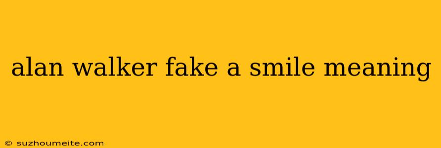 Alan Walker Fake A Smile Meaning