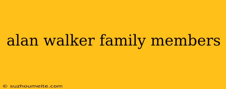 Alan Walker Family Members