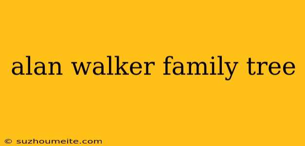 Alan Walker Family Tree