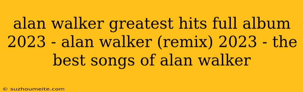 Alan Walker Greatest Hits Full Album 2023 - Alan Walker (remix) 2023 - The Best Songs Of Alan Walker