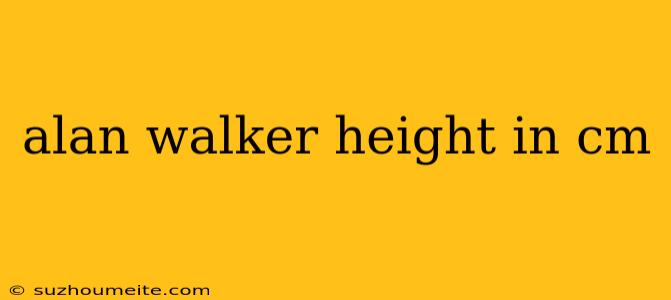 Alan Walker Height In Cm