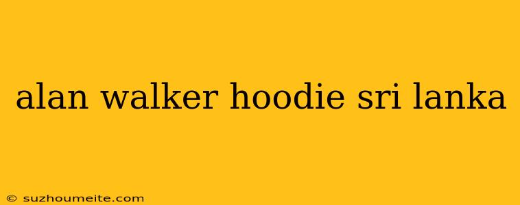 Alan Walker Hoodie Sri Lanka