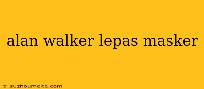 Alan Walker Lepas Masker