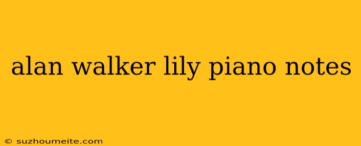 Alan Walker Lily Piano Notes