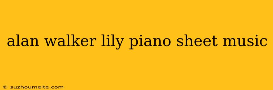 Alan Walker Lily Piano Sheet Music