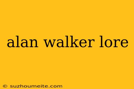 Alan Walker Lore