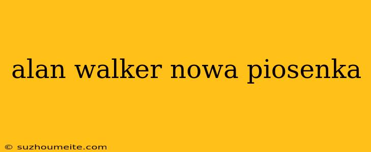 Alan Walker Nowa Piosenka