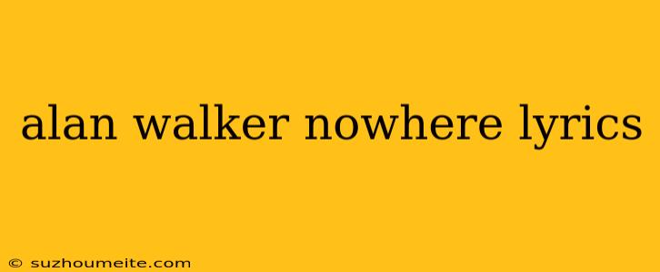 Alan Walker Nowhere Lyrics