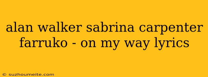 Alan Walker Sabrina Carpenter Farruko - On My Way Lyrics