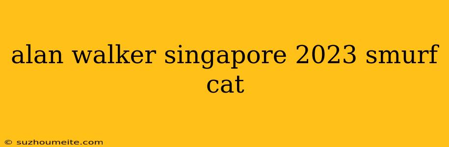 Alan Walker Singapore 2023 Smurf Cat