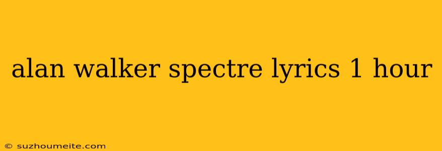 Alan Walker Spectre Lyrics 1 Hour