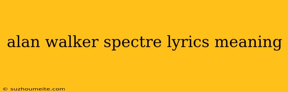 Alan Walker Spectre Lyrics Meaning