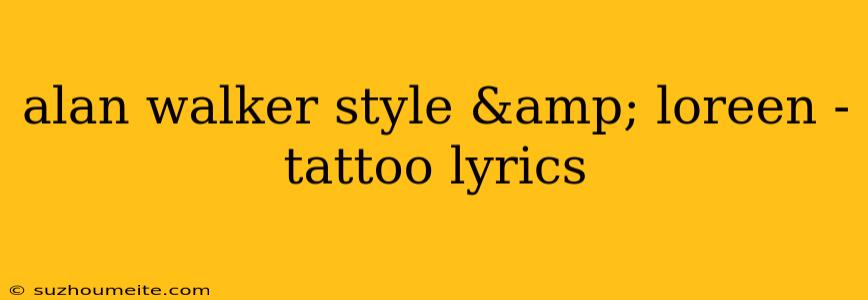 Alan Walker Style & Loreen - Tattoo Lyrics